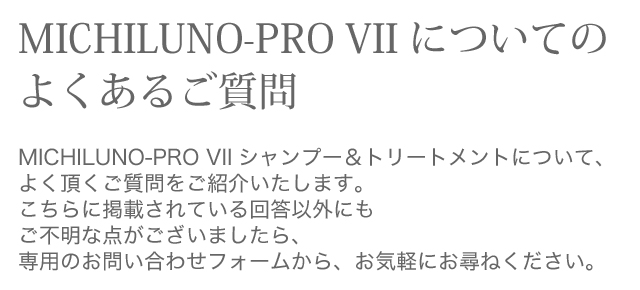 MICHILUNO-PRO VII よくある質問【ミチルノ公式サイト】 潤うノンシリコンケア専門店MICHILUNO（ミチルノ）